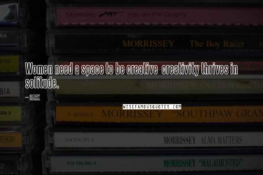 SARK Quotes: Women need a space to be creative creativity thrives in solitude.