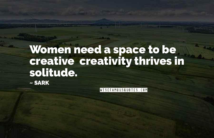 SARK Quotes: Women need a space to be creative creativity thrives in solitude.