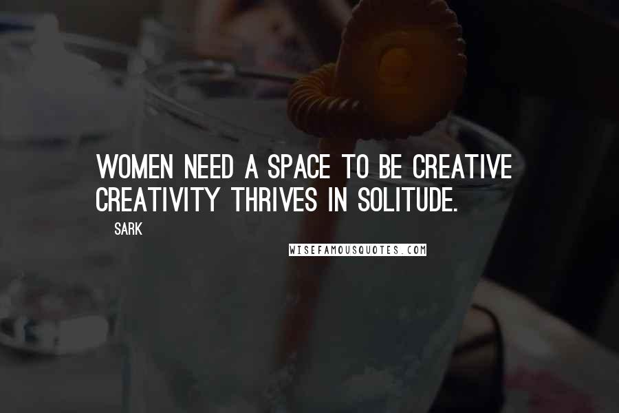 SARK Quotes: Women need a space to be creative creativity thrives in solitude.
