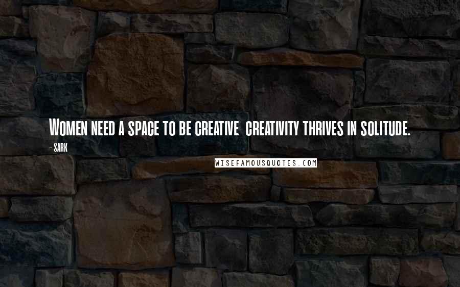SARK Quotes: Women need a space to be creative creativity thrives in solitude.