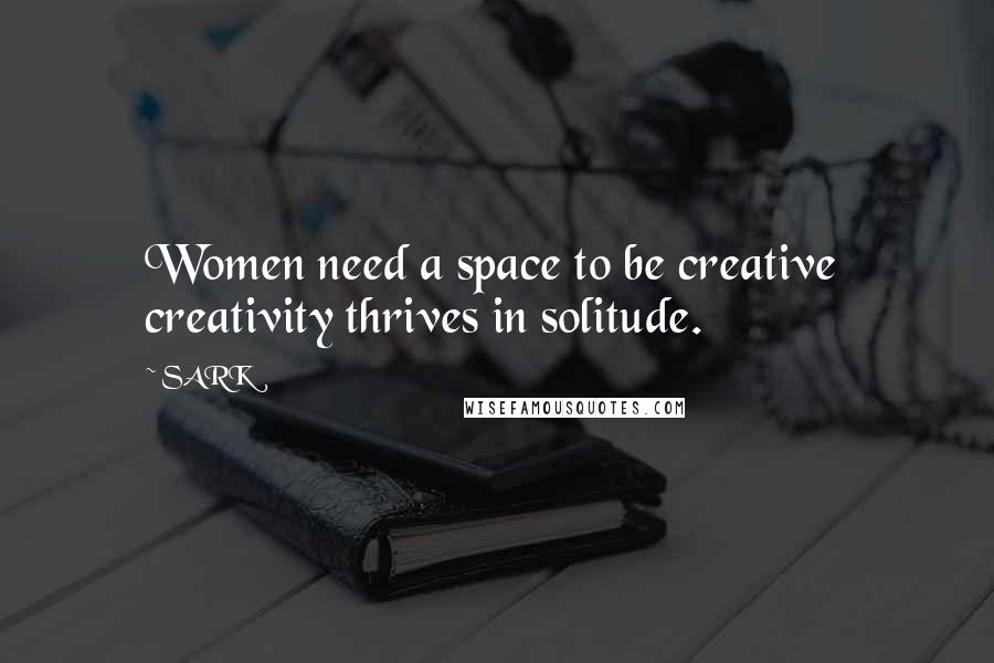 SARK Quotes: Women need a space to be creative creativity thrives in solitude.