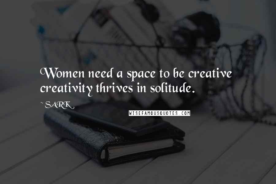 SARK Quotes: Women need a space to be creative  creativity thrives in solitude.