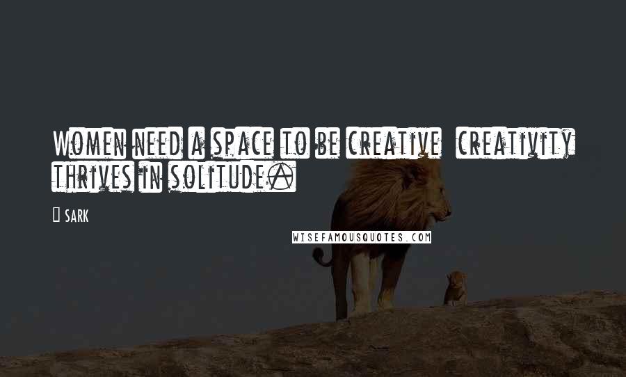 SARK Quotes: Women need a space to be creative  creativity thrives in solitude.