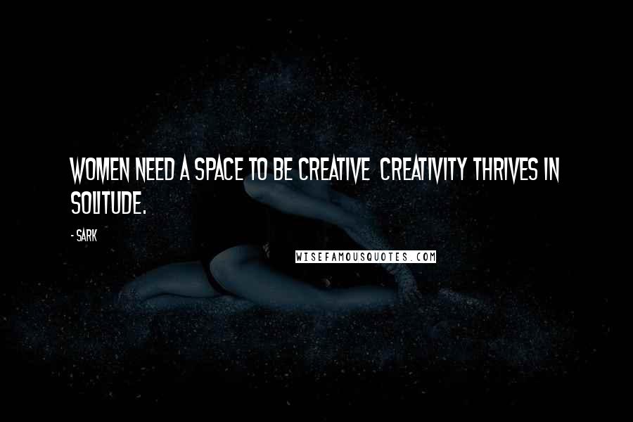 SARK Quotes: Women need a space to be creative  creativity thrives in solitude.