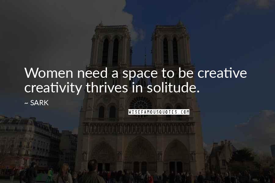 SARK Quotes: Women need a space to be creative creativity thrives in solitude.