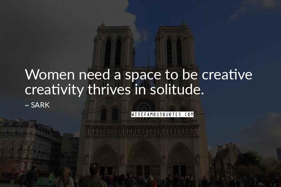 SARK Quotes: Women need a space to be creative  creativity thrives in solitude.