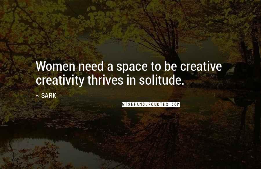 SARK Quotes: Women need a space to be creative  creativity thrives in solitude.