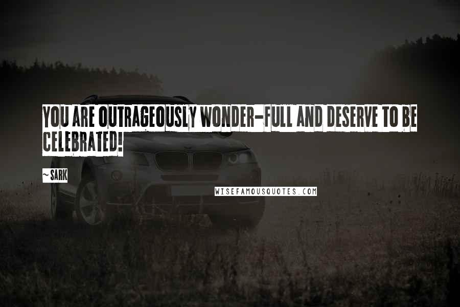 SARK Quotes: You are outrageously wonder-full and deserve to be celebrated!