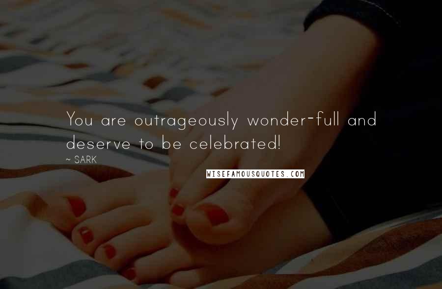 SARK Quotes: You are outrageously wonder-full and deserve to be celebrated!