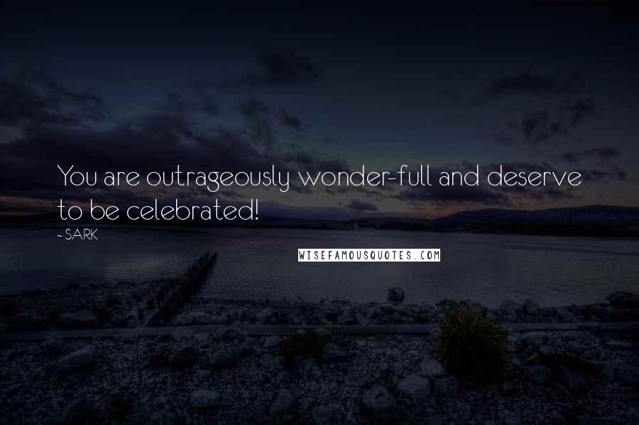 SARK Quotes: You are outrageously wonder-full and deserve to be celebrated!