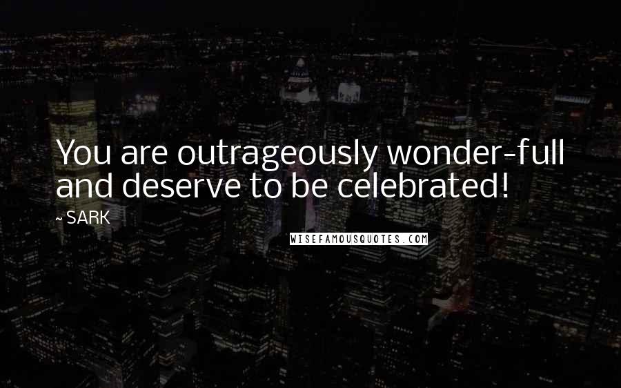 SARK Quotes: You are outrageously wonder-full and deserve to be celebrated!