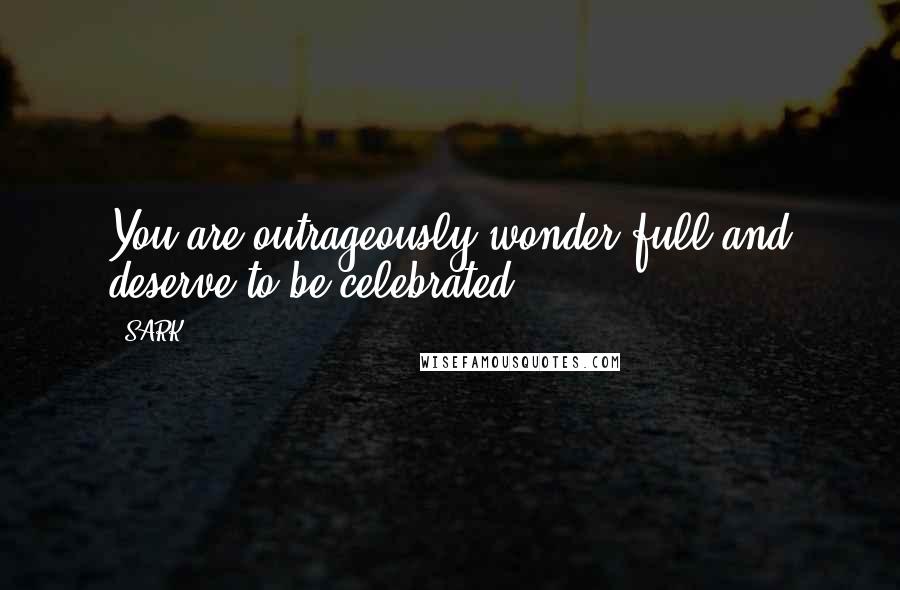 SARK Quotes: You are outrageously wonder-full and deserve to be celebrated!