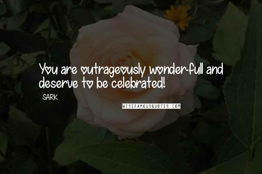 SARK Quotes: You are outrageously wonder-full and deserve to be celebrated!