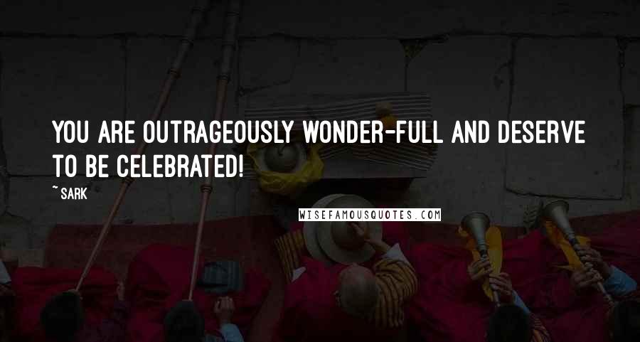 SARK Quotes: You are outrageously wonder-full and deserve to be celebrated!