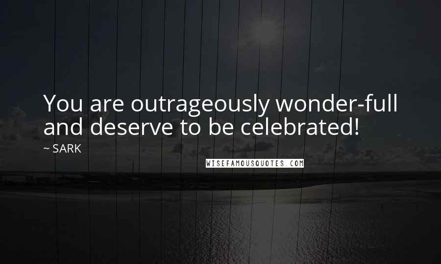 SARK Quotes: You are outrageously wonder-full and deserve to be celebrated!