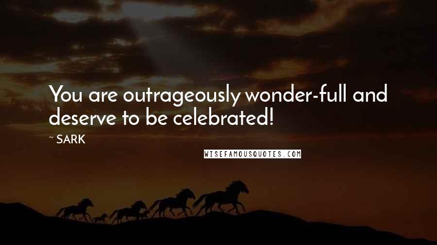 SARK Quotes: You are outrageously wonder-full and deserve to be celebrated!