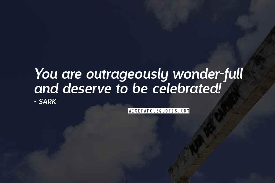 SARK Quotes: You are outrageously wonder-full and deserve to be celebrated!