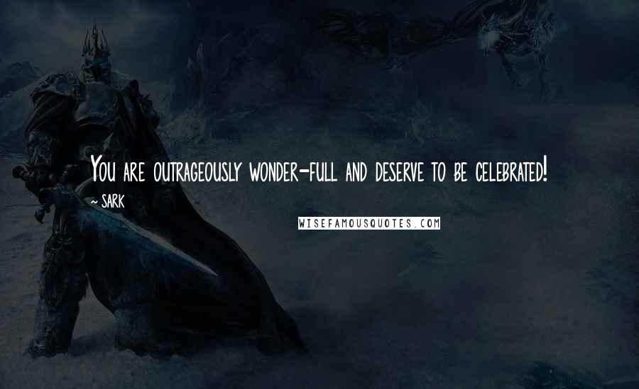 SARK Quotes: You are outrageously wonder-full and deserve to be celebrated!