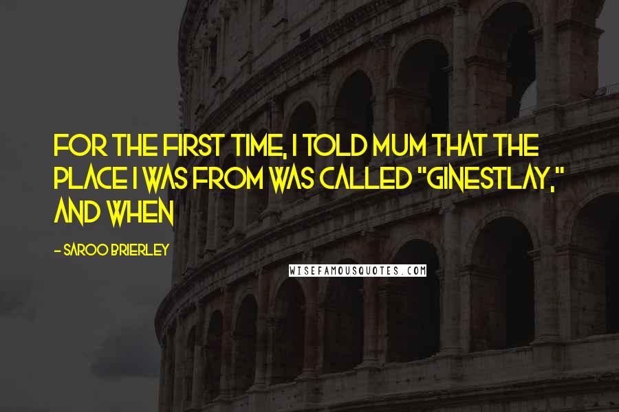 Saroo Brierley Quotes: For the first time, I told Mum that the place I was from was called "Ginestlay," and when