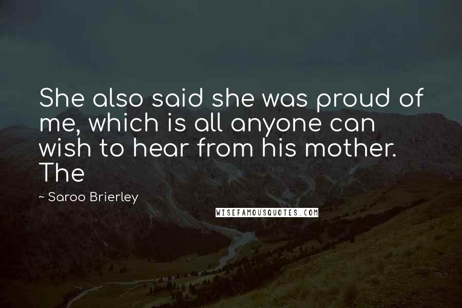Saroo Brierley Quotes: She also said she was proud of me, which is all anyone can wish to hear from his mother. The
