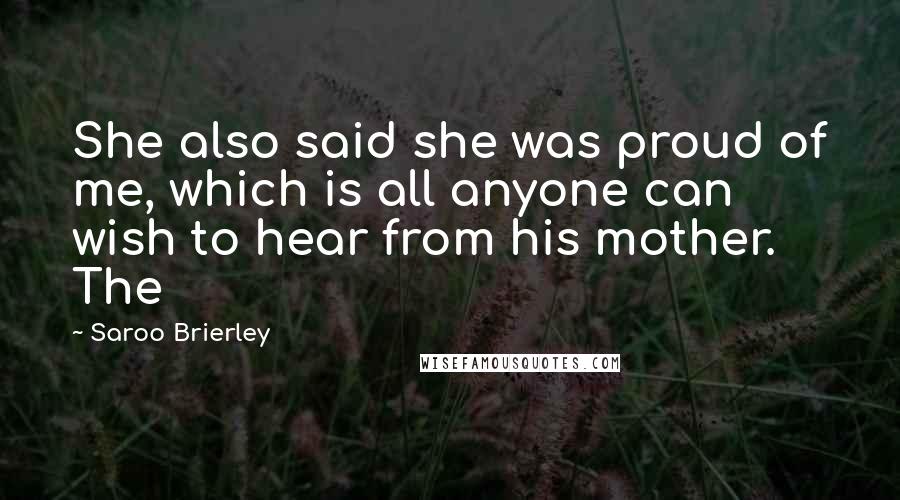 Saroo Brierley Quotes: She also said she was proud of me, which is all anyone can wish to hear from his mother. The