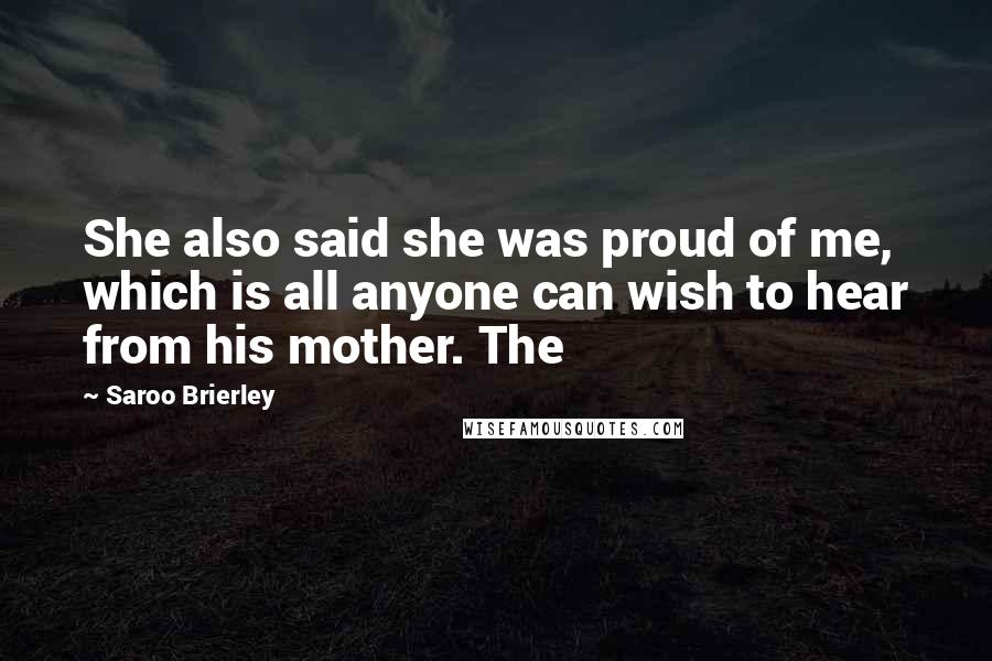 Saroo Brierley Quotes: She also said she was proud of me, which is all anyone can wish to hear from his mother. The
