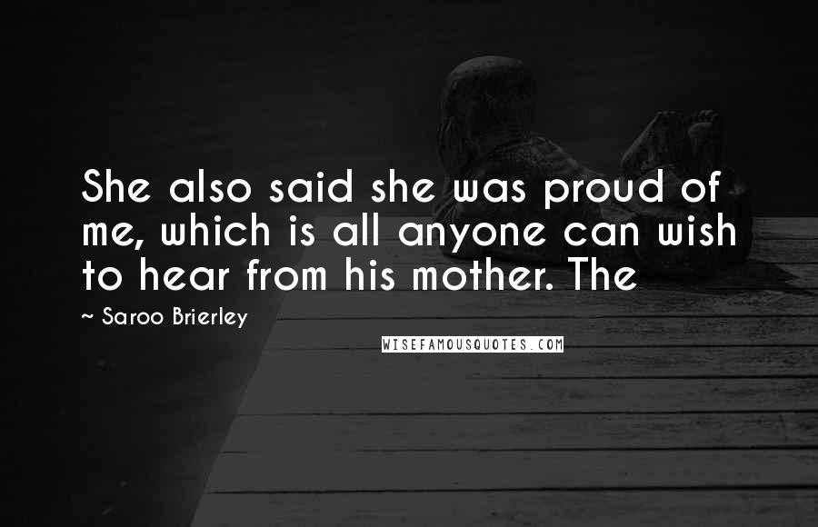 Saroo Brierley Quotes: She also said she was proud of me, which is all anyone can wish to hear from his mother. The