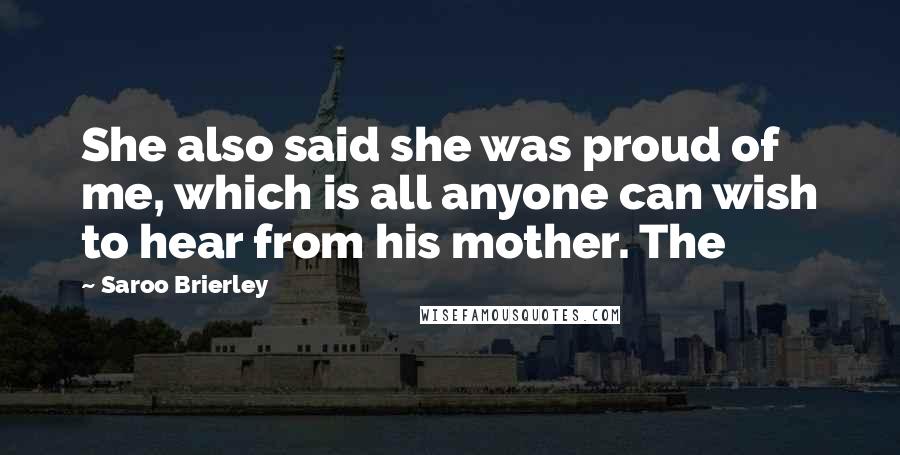 Saroo Brierley Quotes: She also said she was proud of me, which is all anyone can wish to hear from his mother. The