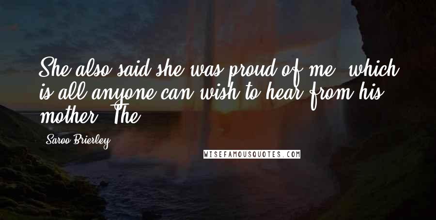 Saroo Brierley Quotes: She also said she was proud of me, which is all anyone can wish to hear from his mother. The