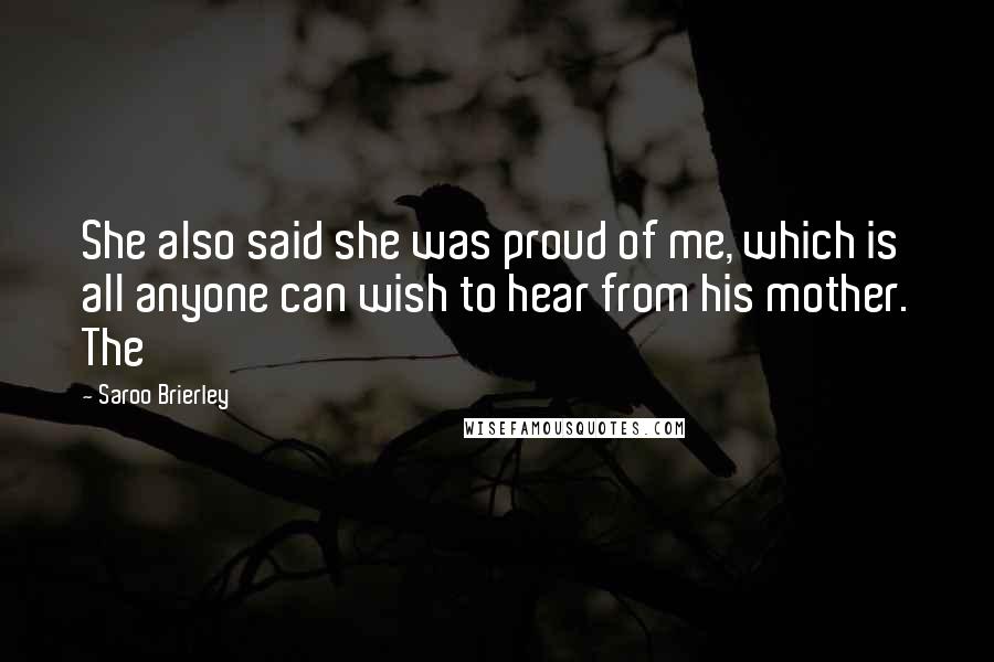 Saroo Brierley Quotes: She also said she was proud of me, which is all anyone can wish to hear from his mother. The