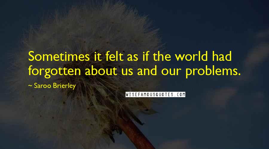 Saroo Brierley Quotes: Sometimes it felt as if the world had forgotten about us and our problems.