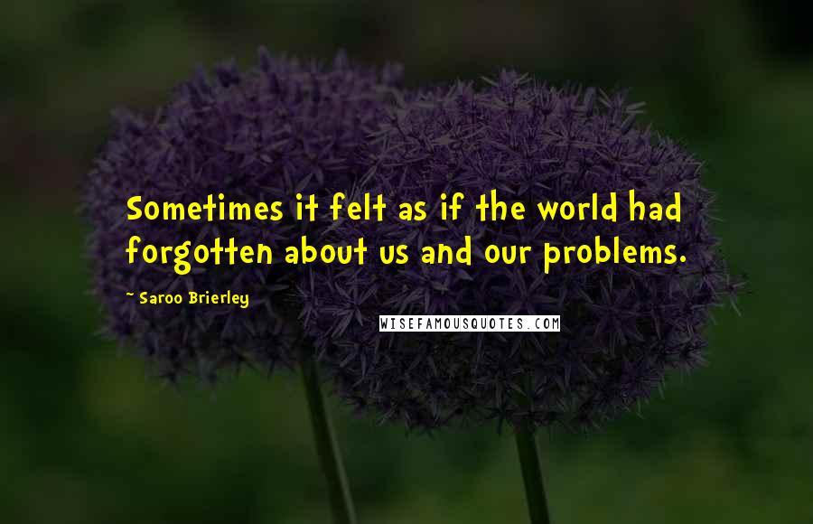 Saroo Brierley Quotes: Sometimes it felt as if the world had forgotten about us and our problems.