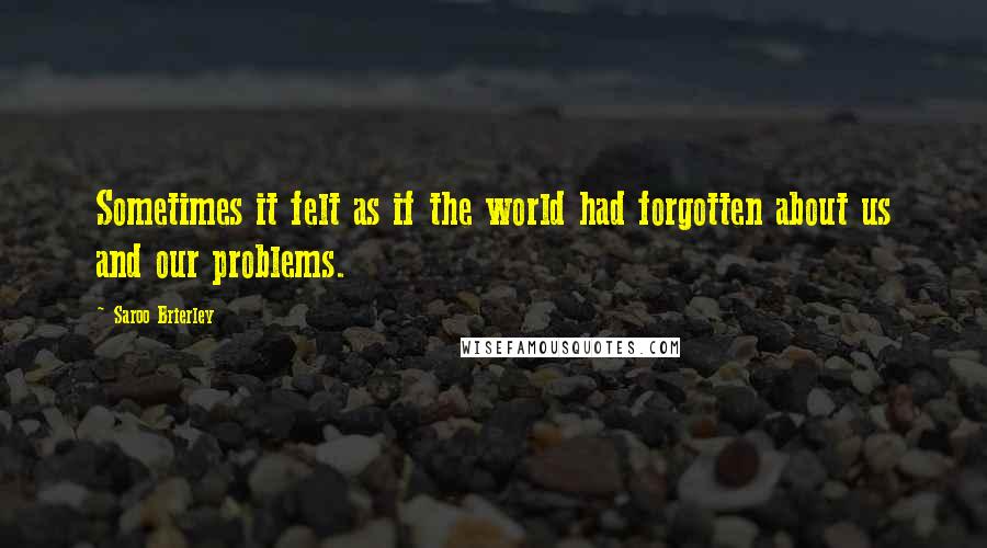 Saroo Brierley Quotes: Sometimes it felt as if the world had forgotten about us and our problems.