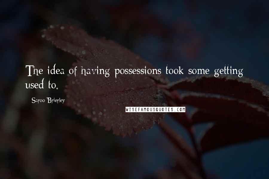 Saroo Brierley Quotes: The idea of having possessions took some getting used to.