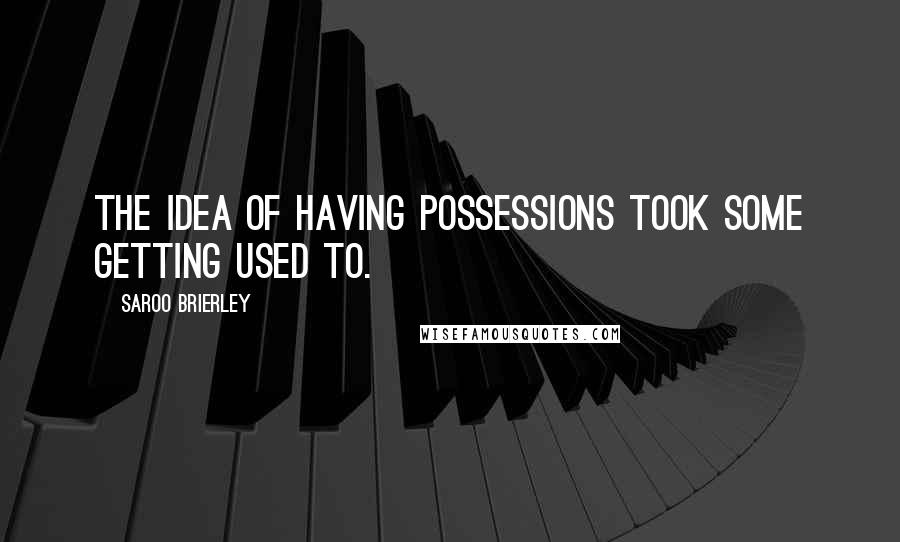 Saroo Brierley Quotes: The idea of having possessions took some getting used to.