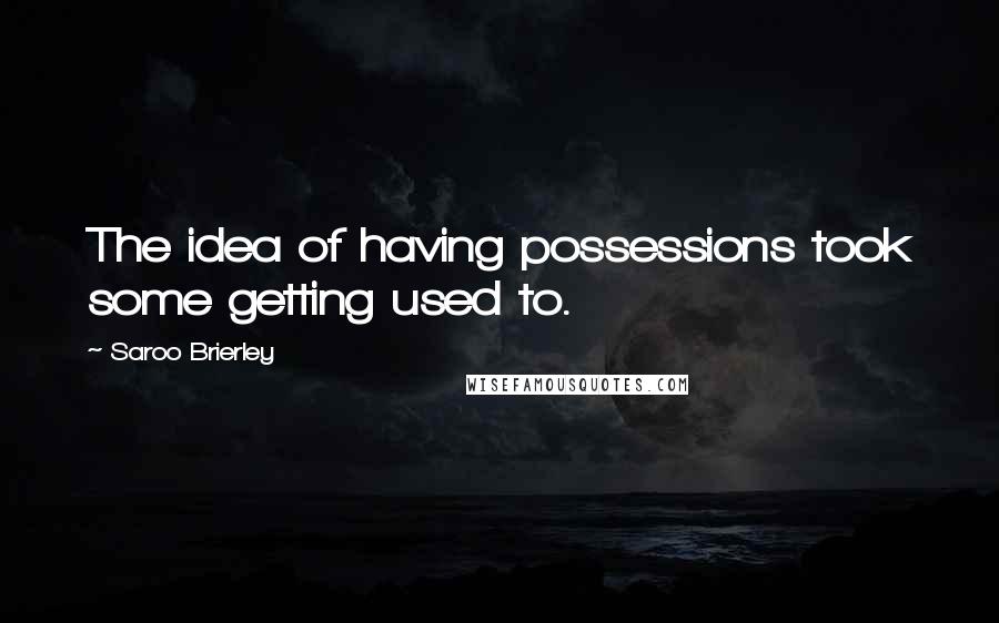Saroo Brierley Quotes: The idea of having possessions took some getting used to.