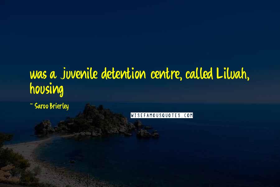 Saroo Brierley Quotes: was a juvenile detention centre, called Liluah, housing