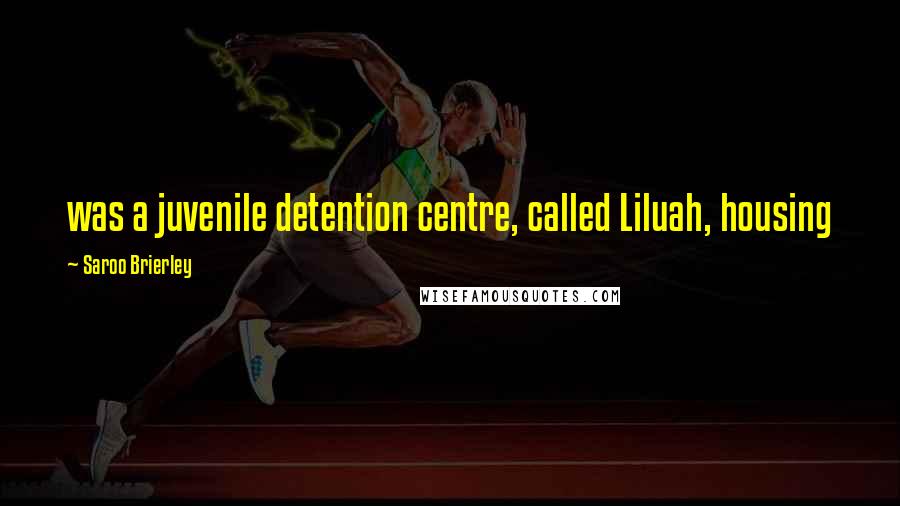 Saroo Brierley Quotes: was a juvenile detention centre, called Liluah, housing