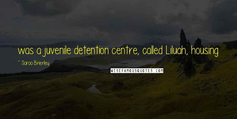 Saroo Brierley Quotes: was a juvenile detention centre, called Liluah, housing