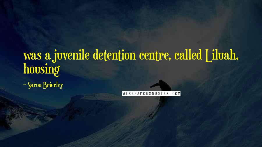 Saroo Brierley Quotes: was a juvenile detention centre, called Liluah, housing