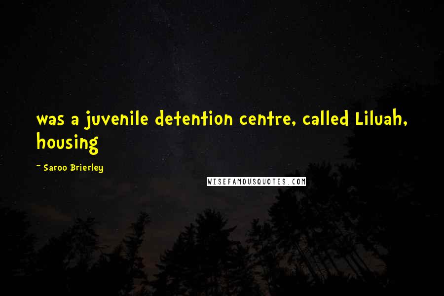 Saroo Brierley Quotes: was a juvenile detention centre, called Liluah, housing