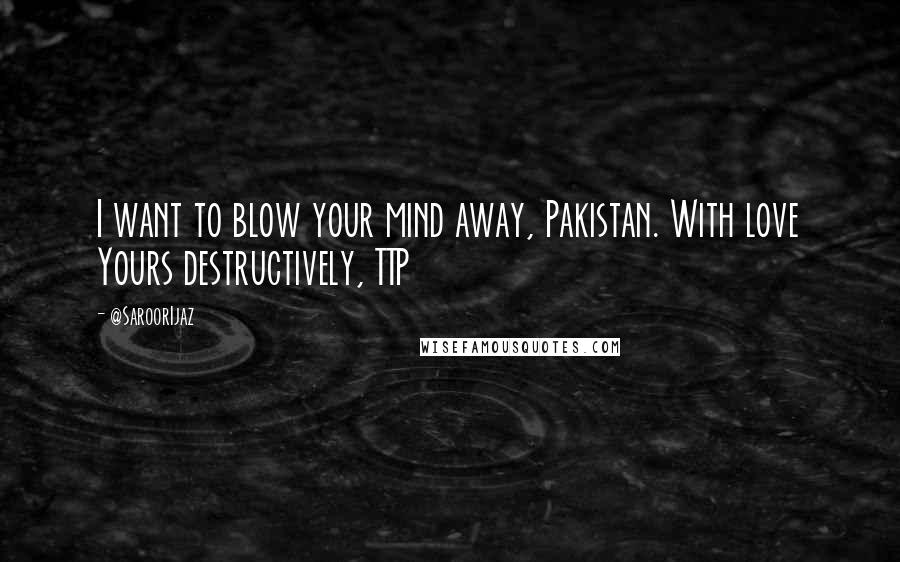 @SaroorIjaz Quotes: I want to blow your mind away, Pakistan. With love Yours destructively, TTP