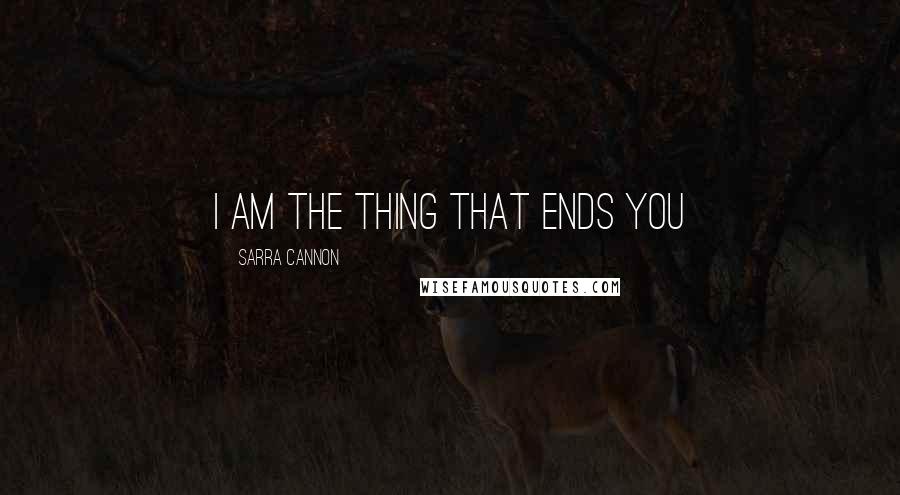 Sarra Cannon Quotes: I Am The Thing That Ends You