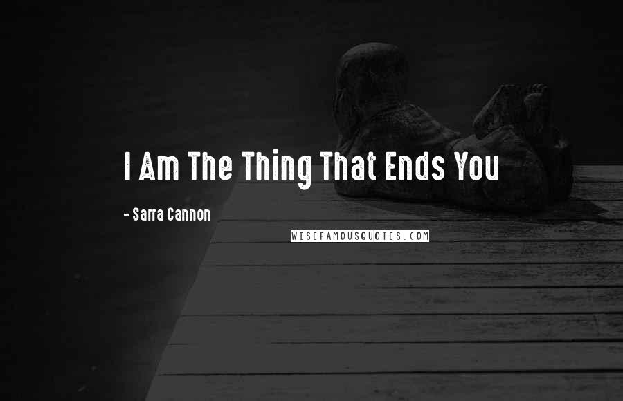 Sarra Cannon Quotes: I Am The Thing That Ends You