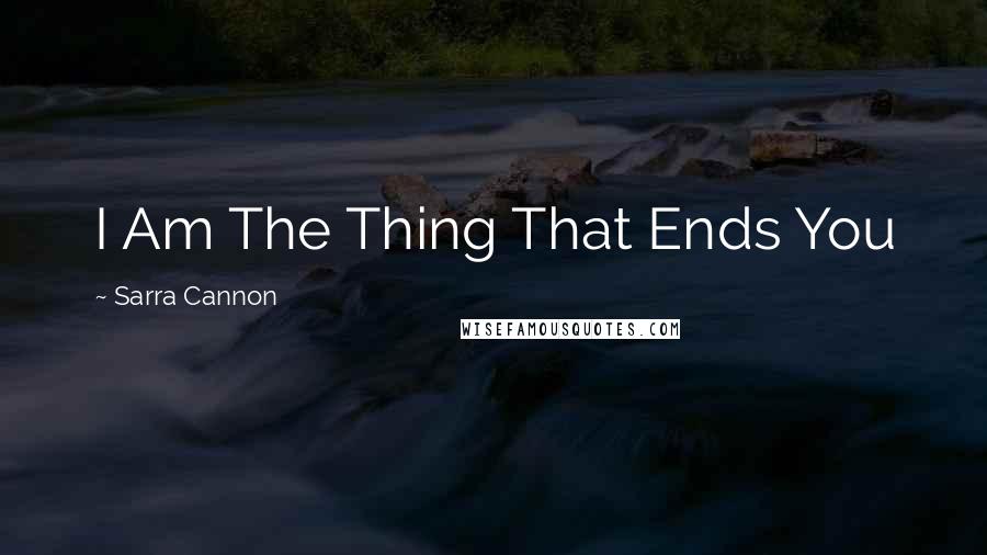 Sarra Cannon Quotes: I Am The Thing That Ends You