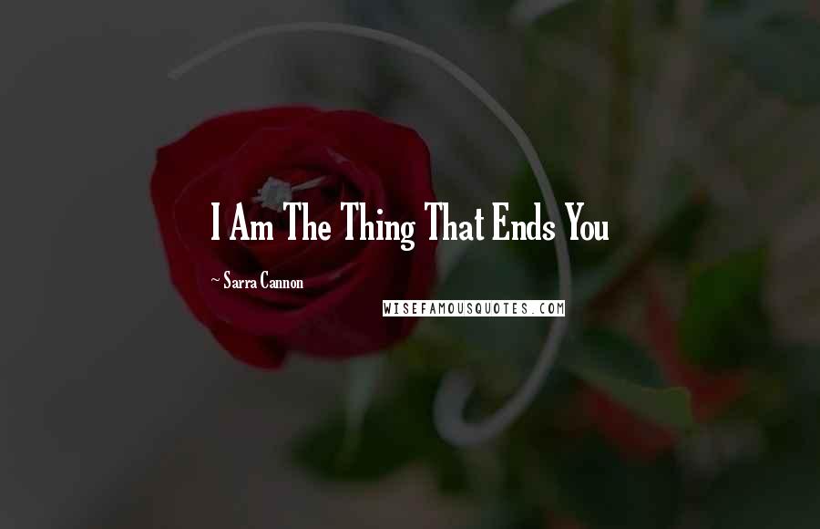 Sarra Cannon Quotes: I Am The Thing That Ends You