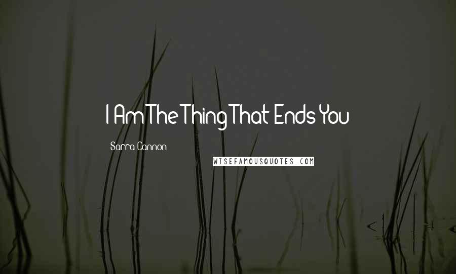 Sarra Cannon Quotes: I Am The Thing That Ends You