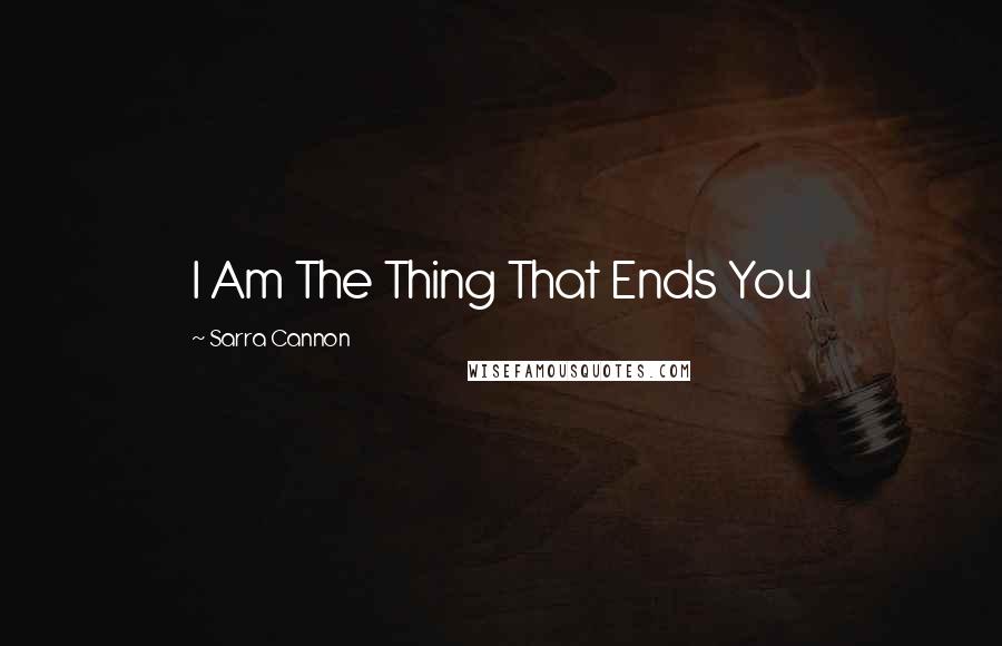 Sarra Cannon Quotes: I Am The Thing That Ends You