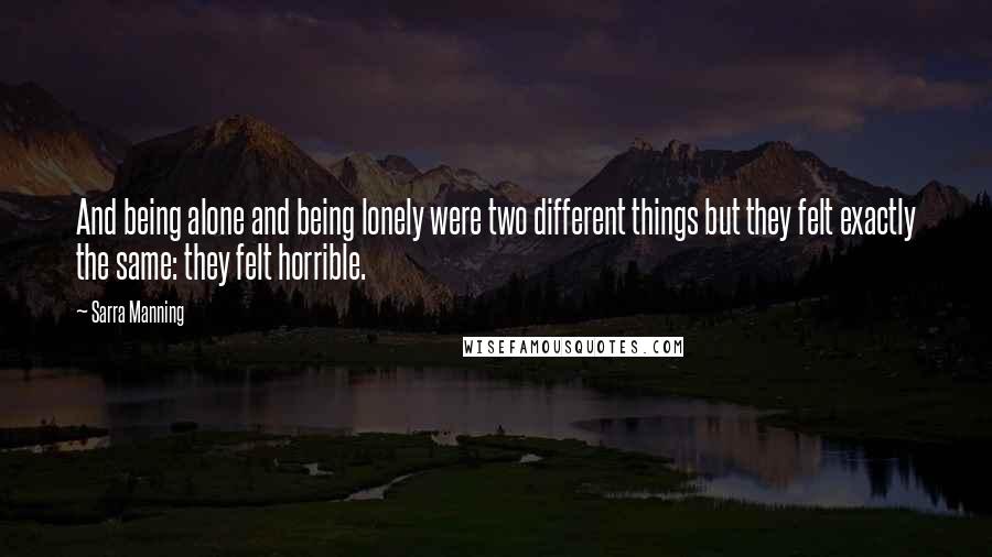 Sarra Manning Quotes: And being alone and being lonely were two different things but they felt exactly the same: they felt horrible.