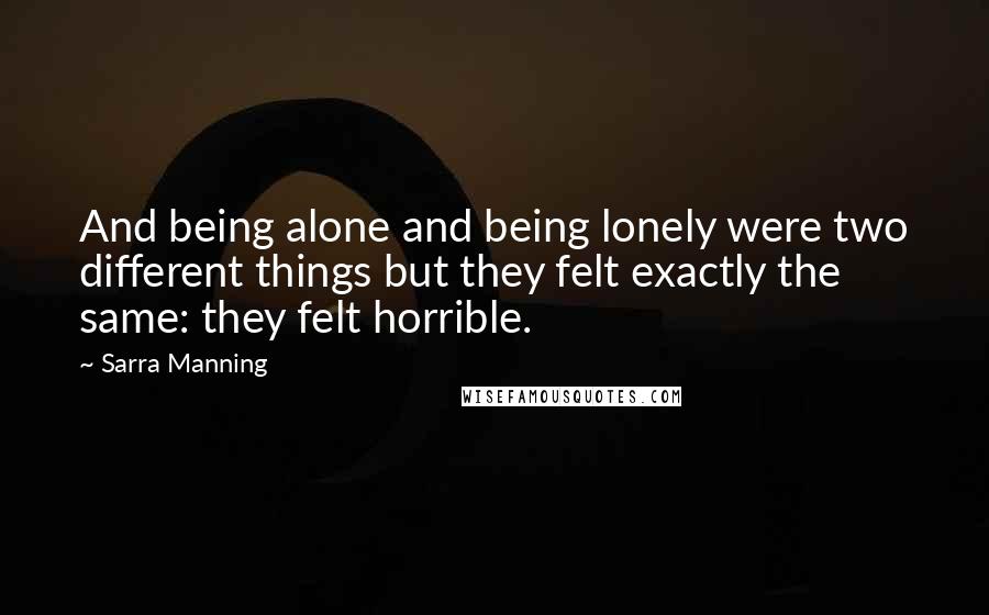 Sarra Manning Quotes: And being alone and being lonely were two different things but they felt exactly the same: they felt horrible.